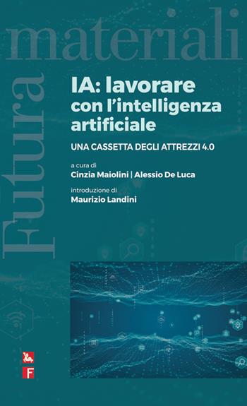 IA: lavorare con l'intelligenza artificiale. Una cassetta degli attrezzi 4.0 - Cinzia Maiolini, Alessio De Luca - Libro Futura Editrice 2021, Materiali | Libraccio.it