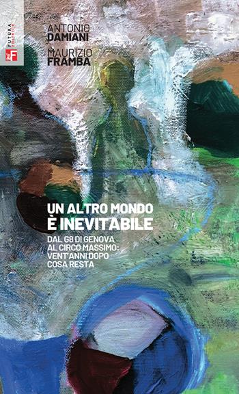 Un altro mondo è inevitabile. Dal G8 di Genova al Circo Massimo: vent'anni dopo cosa resta - Antonio Damiani, Maurizio Framba - Libro Futura 2022, Storia e memoria | Libraccio.it