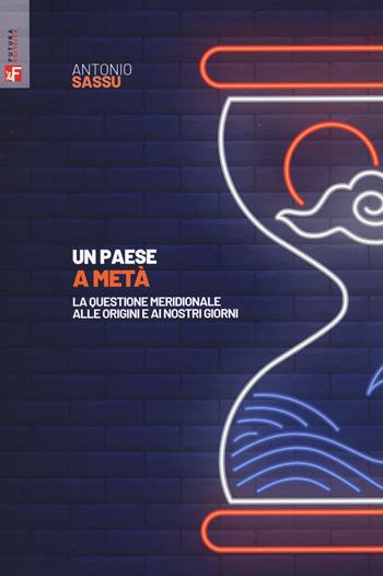 Un paese a metà. La questione meridionale alle origini e ai nostri giorni - Antonio Sassu - Libro Futura 2022, Saggi | Libraccio.it