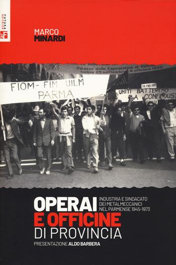Operai e officine di provincia. Industria e sindacato dei metalmeccanici nel parmense 1945-1973 - Marco Minardi - Libro Futura Editrice 2024, Storia e memoria | Libraccio.it