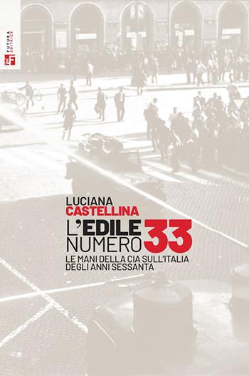 L'edile numero 33. Le mani della Cia sull'Italia degli anni Sessanta - Luciana Castellina - Libro Futura Editrice 2024, Storia e memoria | Libraccio.it