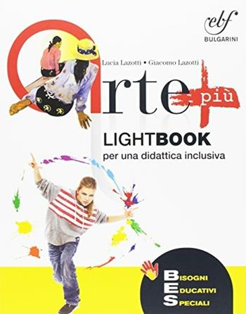 Arte più. Lightbook per una didattica inclusiva. L'arte, la sua storia, i suoi linguaggi. - Lucia Lazotti, Giacomo Lazotti - Libro Bulgarini 2016 | Libraccio.it