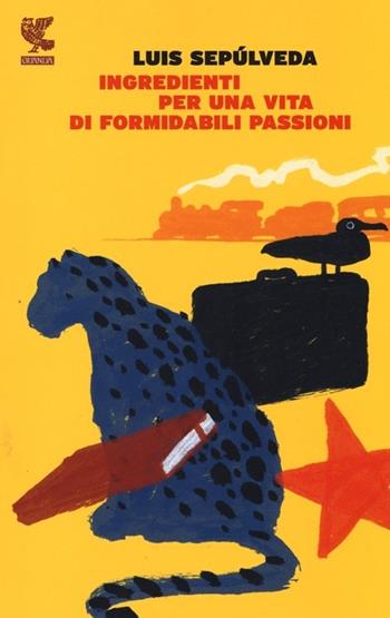Ingredienti per una vita di formidabili passioni - Luis Sepúlveda - Libro Guanda 2013, Narratori della Fenice | Libraccio.it