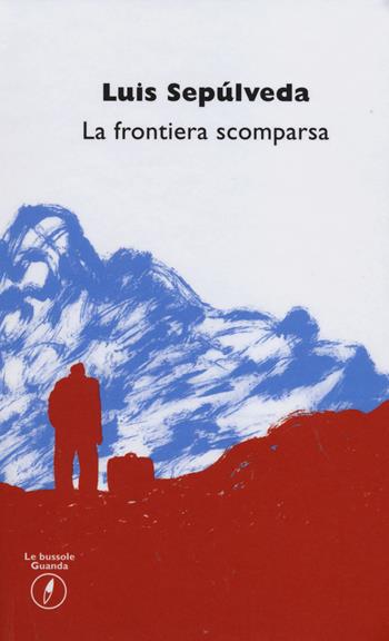 La frontiera scomparsa - Luis Sepúlveda - Libro Guanda 2014, Biblioteca tascabile Guanda | Libraccio.it