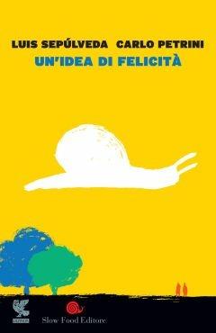 Un'idea di felicità - Luis Sepúlveda, Carlo Petrini - Libro Guanda 2014, Le fenici rosse | Libraccio.it