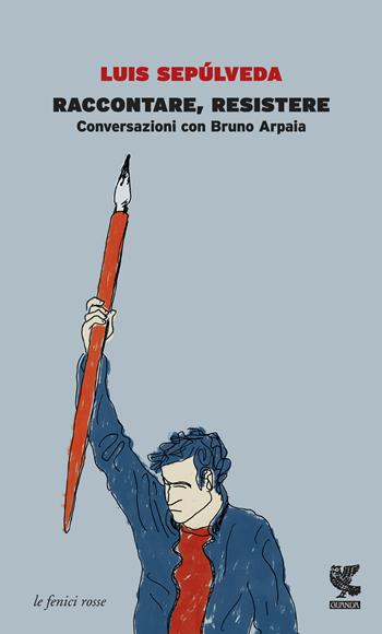 Raccontare, resistere. Conversazioni con Bruno Arpaia - Luis Sepúlveda, Bruno Arpaia - Libro Guanda 2015, Le fenici rosse | Libraccio.it