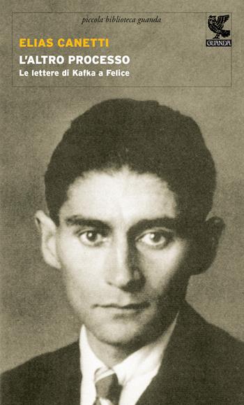 L'altro processo. Le lettere di Kafka a Felice - Elias Canetti - Libro Guanda 2015, Piccola biblioteca Guanda | Libraccio.it