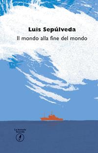 Il mondo alla fine del mondo - Luis Sepúlveda - Libro Guanda 2015, Le bussole Guanda | Libraccio.it