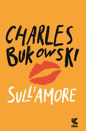 Sull'amore - Charles Bukowski - Libro Guanda 2017, Narratori della Fenice | Libraccio.it
