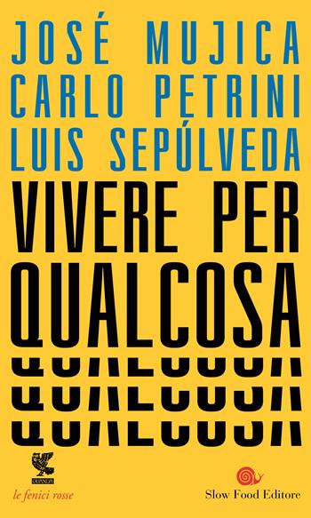 Vivere per qualcosa - José «Pepe» Mujica, Carlo Petrini, Luis Sepúlveda - Libro Guanda 2017, Le fenici rosse | Libraccio.it