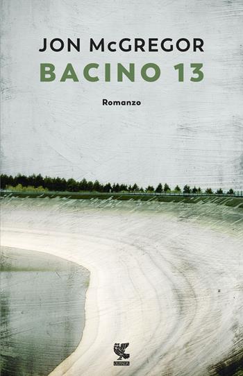 Bacino 13 - Jon McGregor - Libro Guanda 2018, Narratori della Fenice | Libraccio.it