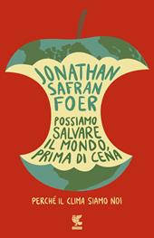 Possiamo salvare il mondo, prima di cena. Perché il clima siamo noi - Jonathan Safran Foer - Libro Guanda 2019, Biblioteca della Fenice | Libraccio.it