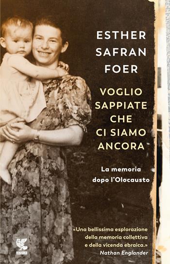 Voglio sappiate che ci siamo ancora. La memoria dopo l'Olocausto - Esther Safran Foer - Libro Guanda 2020, Narratori della Fenice | Libraccio.it