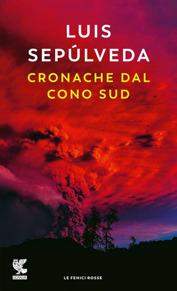 Cronache dal Cono Sud - Luis Sepúlveda - Libro Guanda 2020, Le fenici rosse | Libraccio.it