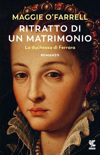 Ritratto di un matrimonio. La duchessa di Ferrara - Maggie O'Farrell - Libro Guanda 2022, Narratori della Fenice | Libraccio.it