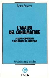 L' analisi del consumatore. Sviluppi concettuali e implicazioni di marketing - Bruno Busacca - Libro EGEA 1991, Scritti di economia aziendale | Libraccio.it