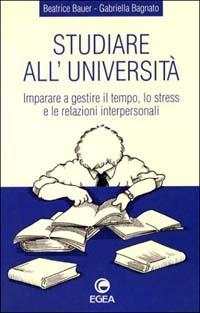 Studiare all'università. Imparare a gestire il tempo, lo stress e le relazioni interpersonali - Beatrice Bauer, Gabriella Bagnato - Libro EGEA 1995 | Libraccio.it