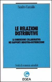 Le relazioni distributive. La dimensione collaborativa nei rapporti industria-distribuzione - Sandro Castaldo - Libro EGEA 1994, Scritti di economia aziendale | Libraccio.it