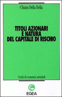 Titoli azionari e natura del capitale di rischio - Chiara Della Bella - Libro EGEA 1997, Scritti di economia aziendale | Libraccio.it