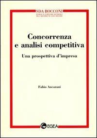Concorrenza e analisi competitiva. Una prospettiva d'impresa - Fabio Ancarani - Libro EGEA 1999, Management SDA-Scuola direzione aziend. | Libraccio.it