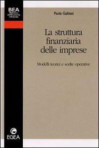 La struttura finanziaria delle imprese. Modelli teorici e scelte operative - Paola Galbiati - Libro EGEA 1999, Biblioteca dell'economia d'azienda | Libraccio.it