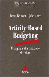 Activity-based budgeting. Una guida alla creazione di valore - James A. Brimson, John Antos - Libro EGEA 1999, SDA Amministrazione e controllo | Libraccio.it