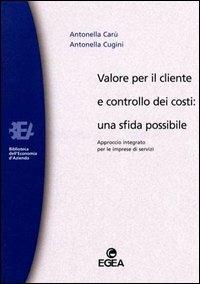 Valore per il cliente e controllo dei costi: una sfida possibile. Approccio integrato per le imprese di servizi - Antonella Carù, Antonella Cugini - Libro EGEA 2000, Biblioteca dell'economia d'azienda | Libraccio.it