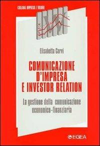 Comunicazione d'impresa e investor relation. La gestione della comunicazione economico-finanziaria - Elisabetta Corvi - Libro EGEA 2000, Impresa e valore | Libraccio.it