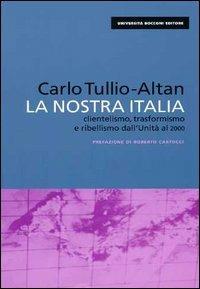 La nostra Italia. Clientelismo, trasformismo e ribellismo dall'unità al 2000 - Carlo Tullio Altan - Libro EGEA 2000, Università Bocconi. I saggi | Libraccio.it