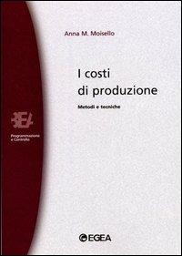 I costi di produzione. Metodi e tecniche - Anna M. Moisello - Libro EGEA 1990, Biblioteca dell'economia d'azienda | Libraccio.it
