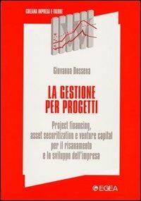 La gestione per progetti. Project financing, asset securitization e venture capital per il risanamento e lo sviluppo dell'impresa - Giovanna Dossena - Libro EGEA 2000, Impresa e valore | Libraccio.it