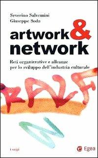 Artwork & network. Reti organizzative e alleanze per lo sviluppo dell'industria culturale - Severino Salvemini, Giuseppe Soda - Libro EGEA 2001, Economia e management. I saggi | Libraccio.it