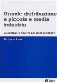 Grande distribuzione e piccola e media industria. Le strutture di governo nei canali distributivi - Umberto Lago - Libro EGEA 2002, I Manuali | Libraccio.it