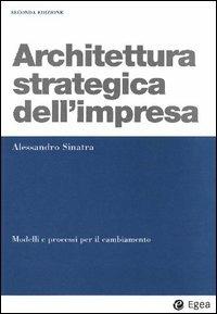 Architettura strategica dell'impresa. Modelli e processi per il cambiamento - Alessandro Sinatra - Libro EGEA 2005, I Manuali | Libraccio.it