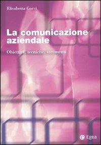 La comunicazione aziendale. Obiettivi, tecniche, strumenti - Elisabetta Corvi - Libro EGEA 2014, I Manuali | Libraccio.it