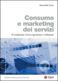 Consumo e marketing dei servizi. L'evoluzione verso esperienze e soluzioni - Antonella Carù - Libro EGEA 2007, Biblioteca dell'economia d'azienda | Libraccio.it