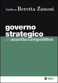 Governo strategico dell'assetto competitivo - Andrea Beretta Zanoni - Libro EGEA 2010, I Manuali | Libraccio.it