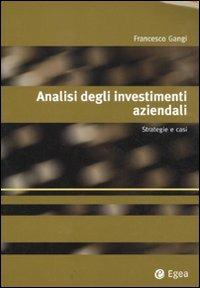 Analisi degli investimenti aziendali. Strategie e casi - Francesco Gangi - Libro EGEA 2011, Alfaomega | Libraccio.it