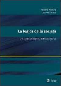 La logica della società. Uno studio sul problema dell'ordine sociale - Nicolò Addario, Luciano Fasano - Libro EGEA 2012, Alfaomega | Libraccio.it
