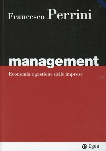 Management. Economia e gestione delle imprese - Francesco Perrini - Libro EGEA 2012, I Manuali | Libraccio.it