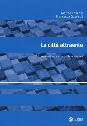 La città attraente. Luoghi urbani e arte contemporanea - Matteo Colleoni, Francesca Guerisoli - Libro EGEA 2014, Alfaomega | Libraccio.it
