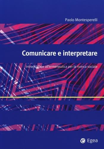 Comunicare e interpretare. Introduzione all'ermeneutica per la ricerca sociale - Paolo Montesperelli - Libro EGEA 2014, Alfaomega | Libraccio.it