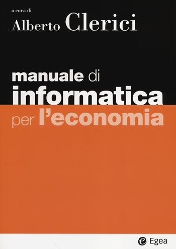 Manuale di informatica per l'economia.  - Libro EGEA 2014, I Manuali | Libraccio.it