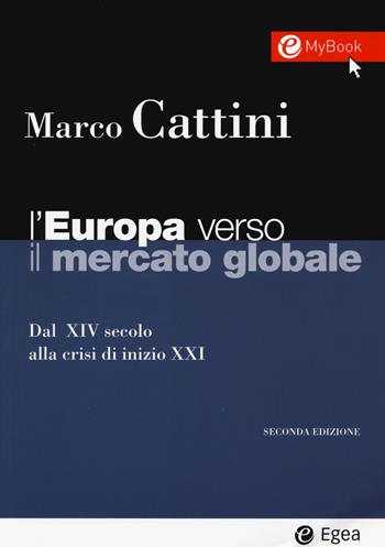 L' Europa verso il mercato globale. Dal XIV secolo alla crisi di inizio XXI. Con aggiornamento online - Marco Cattini - Libro EGEA 2015, I Manuali | Libraccio.it