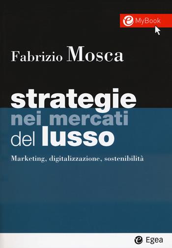 Strategie nei mercati del lusso. Marketing, digitalizzazione, sostenibilità. Con Contenuto digitale per download e accesso online - Fabrizio Mosca - Libro EGEA 2017, I Manuali | Libraccio.it