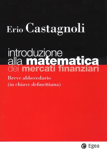 Introduzione alla matematica dei mercati finanziari. Breve abbecedario (in chiave definettiana) - Erio Castagnoli - Libro EGEA 2018, I Manuali | Libraccio.it