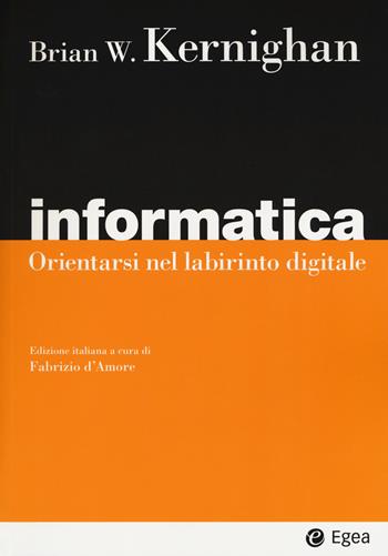 Informatica. Orientarsi nel labirinto digitale - Brian W. Kernighan - Libro EGEA 2019, I Manuali | Libraccio.it