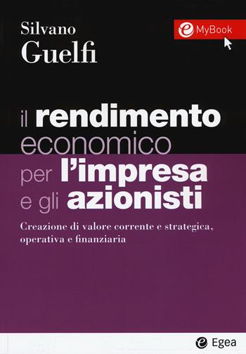 Il rendimento economico per l'impresa e gli azionisti. Creazione di valore corrente e strategica, operativa e finanziaria. per download e accesso online - Silvano Guelfi - Libro EGEA 2019, I Manuali | Libraccio.it