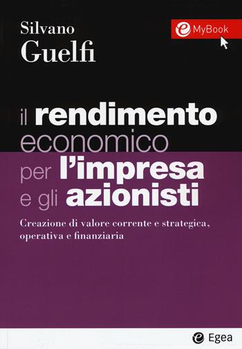 Il rendimento economico per l'impresa e gli azionisti. Creazione di valore corrente e strategica, operativa e finanziaria. Con Contenuto digitale per download e accesso on line - Silvano Guelfi - Libro EGEA 2019, I Manuali | Libraccio.it