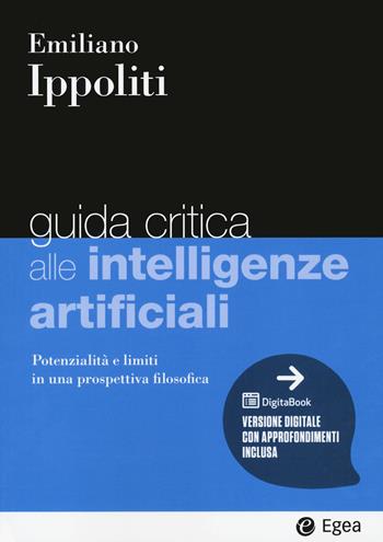 Guida critica alle intelligenze artificiali. Potenzialità e limiti in una prospettiva filosofica. Con e-book - Emiliano Ippoliti - Libro EGEA 2023, I Manuali | Libraccio.it